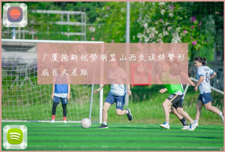 广厦抢断优势明显山西失误频繁形成巨大差距