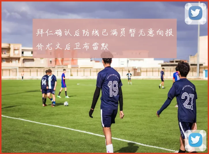 拜仁确认后防线已满员暂无意向报价尤文后卫布雷默