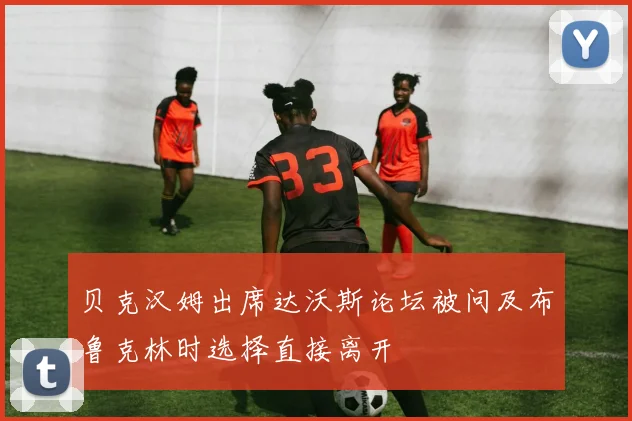 贝克汉姆出席达沃斯论坛被问及布鲁克林时选择直接离开