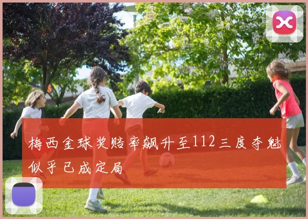 梅西金球奖赔率飙升至112三度夺魁似乎已成定局