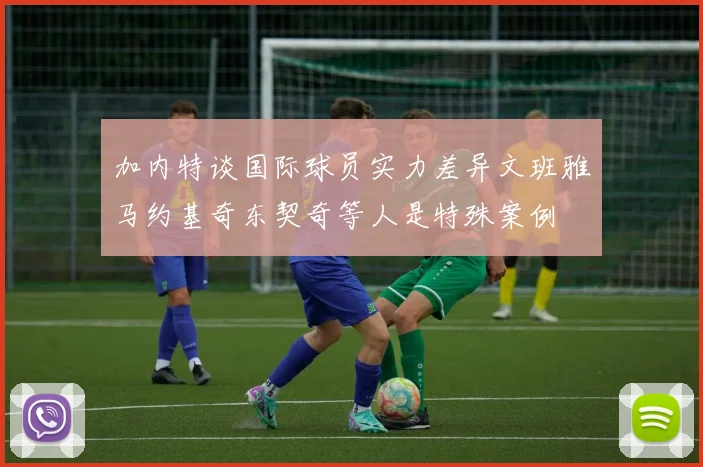 加内特谈国际球员实力差异文班雅马约基奇东契奇等人是特殊案例