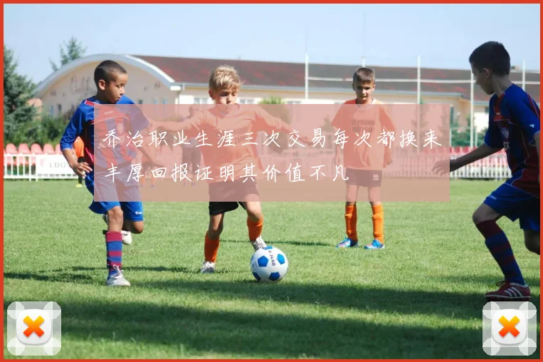 乔治职业生涯三次交易每次都换来丰厚回报证明其价值不凡