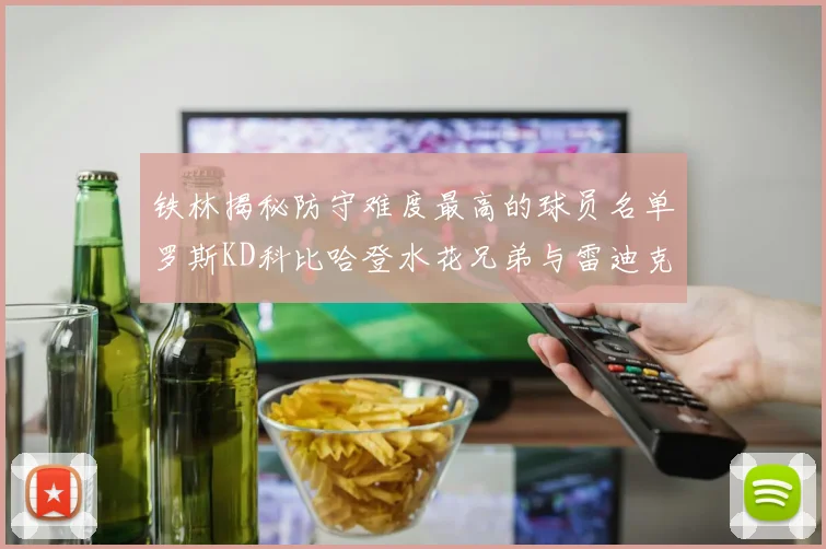 铁林揭秘防守难度最高的球员名单罗斯KD科比哈登水花兄弟与雷迪克