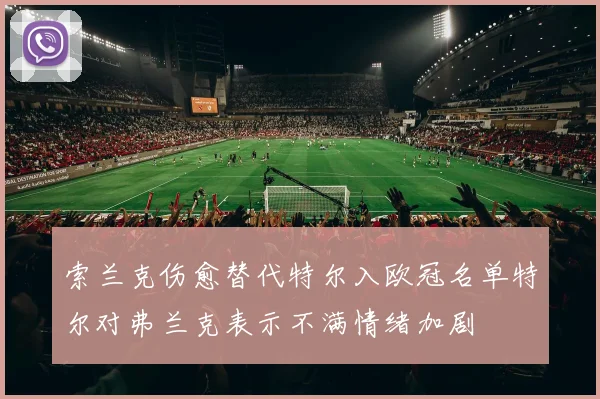 索兰克伤愈替代特尔入欧冠名单特尔对弗兰克表示不满情绪加剧