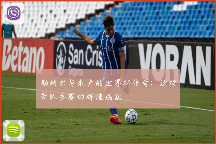 勒纳尔与米卢的世界杯传奇：连续带队参赛的辉煌成就