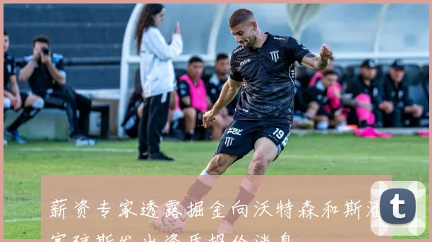 薪资专家透露掘金向沃特森和斯潘塞琼斯发出资质报价消息