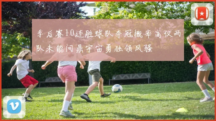 季后赛10连胜球队夺冠概率高仅两队未能问鼎宇宙勇独领风骚