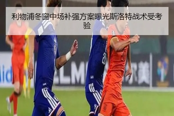 利物浦冬窗中场补强方案曝光斯洛特战术受考验